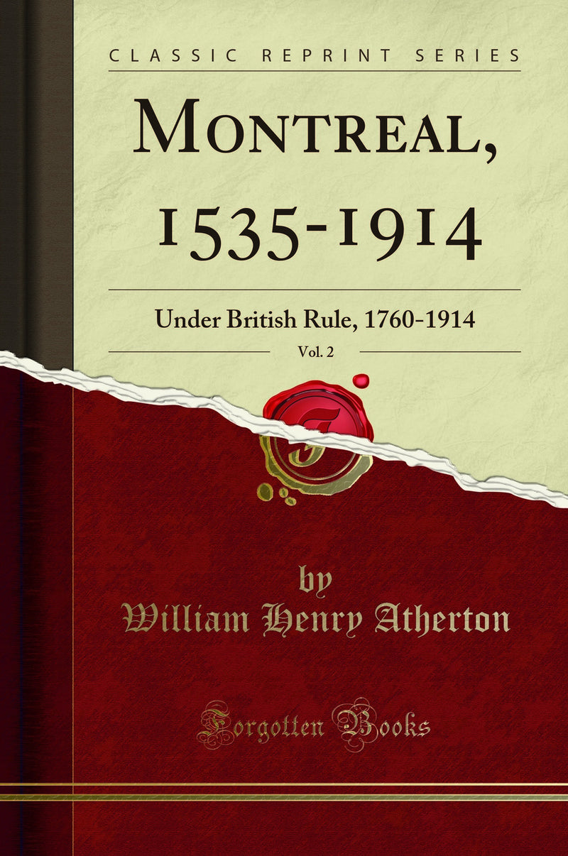 Montreal, 1535-1914, Vol. 2: Under British Rule, 1760-1914 (Classic Reprint)