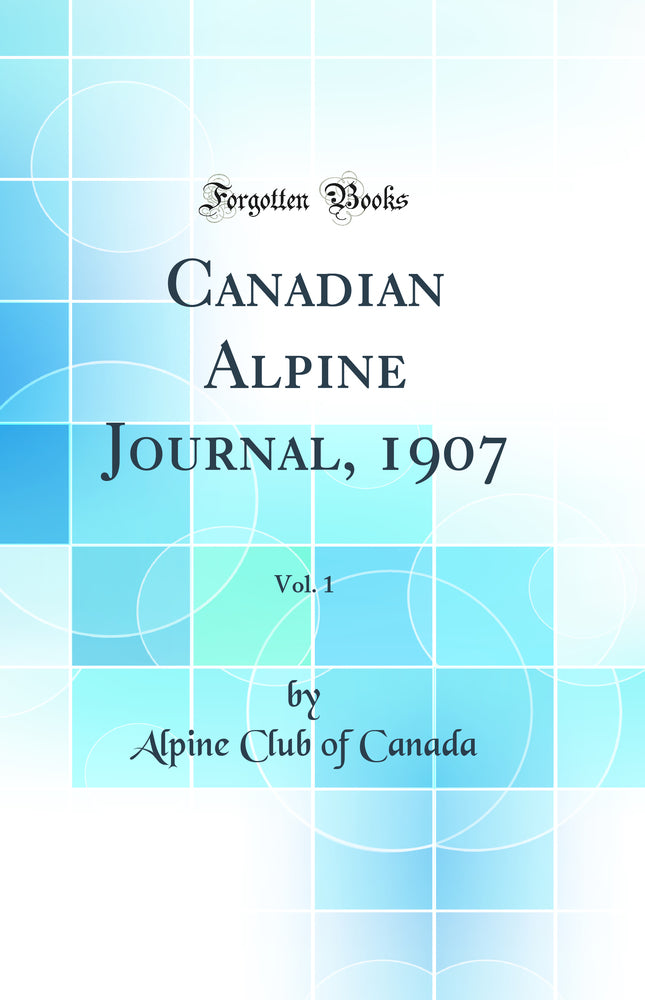 Canadian Alpine Journal, 1907, Vol. 1 (Classic Reprint)