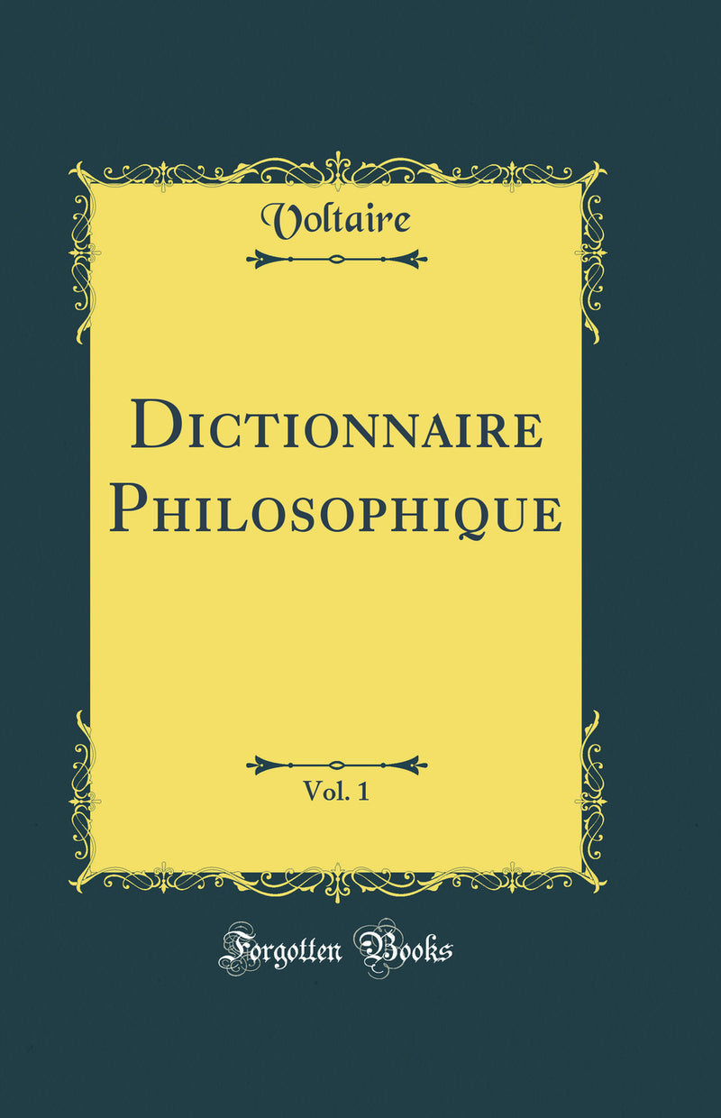Dictionnaire Philosophique, Vol. 1 (Classic Reprint)