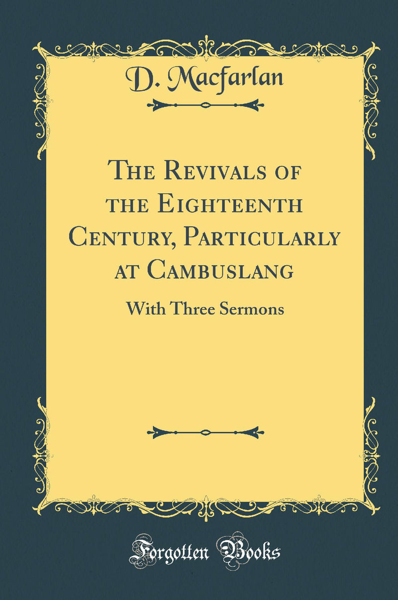 The Revivals of the Eighteenth Century, Particularly at Cambuslang: With Three Sermons (Classic Reprint)