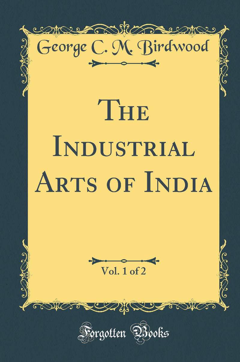 The Industrial Arts of India, Vol. 1 of 2 (Classic Reprint)