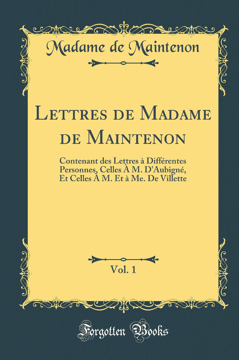 Lettres de Madame de Maintenon, Vol. 1: Contenant des Lettres à Différentes Personnes, Celles À M. D''Aubigné, Et Celles À M. Et à Me. De Villette (Classic Reprint)