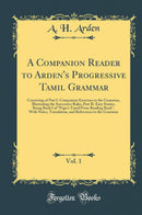 A Companion Reader to Arden's Progressive Tamil Grammar, Vol. 1: Consisting of Part I. Companion Exercises to the Grammar, Illustrating the Successive Rules; Part II. Easy Stories, Being Book I of "Pope's Tamil Prose Reading Book", With Notes, Transl