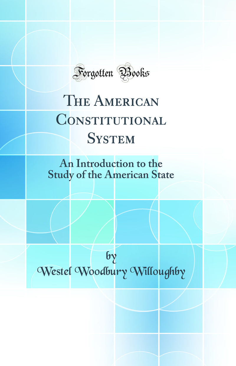 The American Constitutional System: An Introduction to the Study of the American State (Classic Reprint)