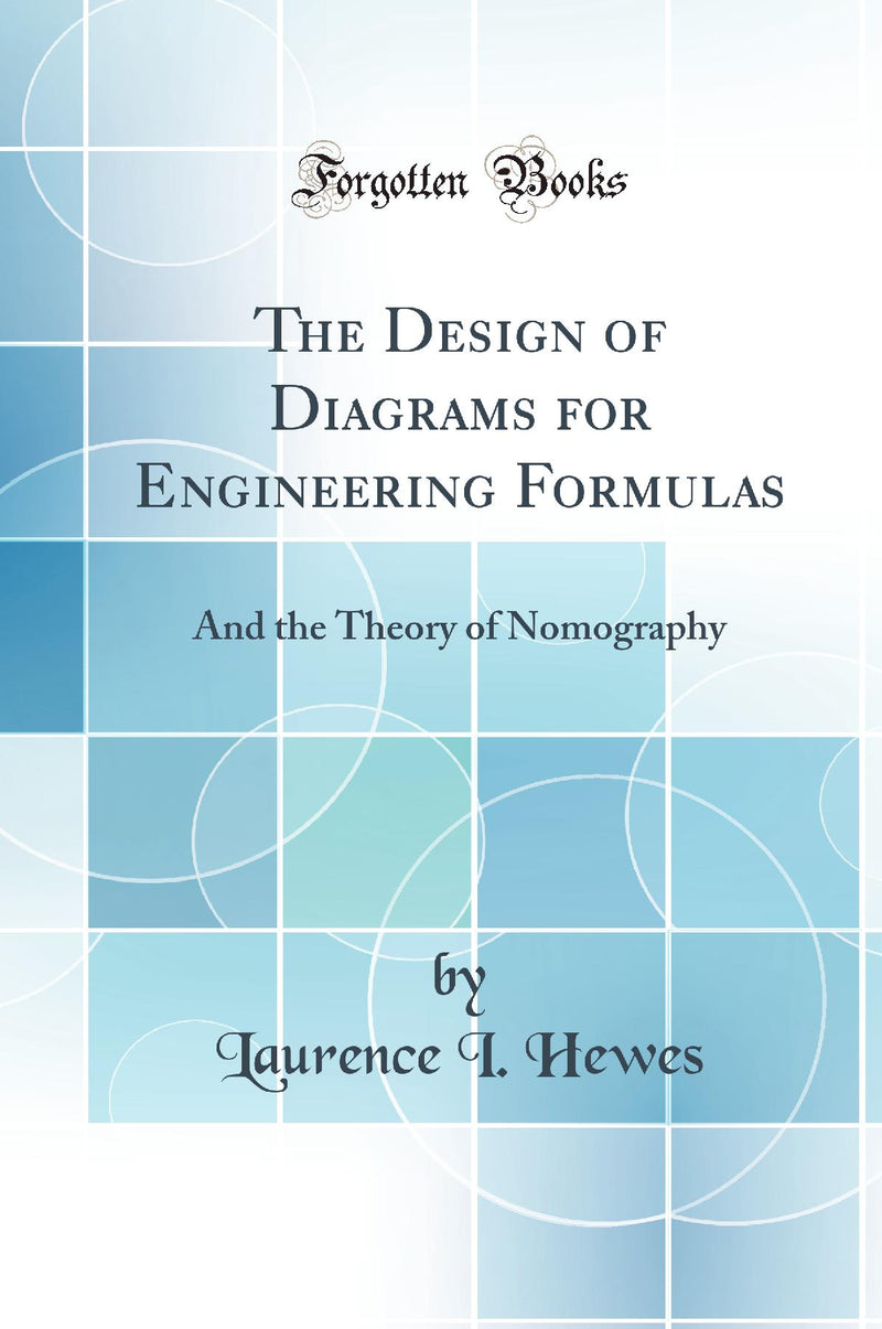 The Design of Diagrams for Engineering Formulas: And the Theory of Nomography (Classic Reprint)