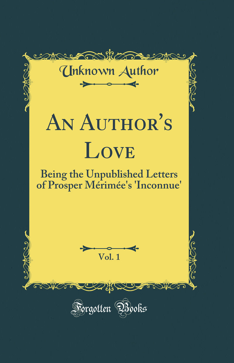An Author's Love, Vol. 1: Being the Unpublished Letters of Prosper Mérimée's 'Inconnue' (Classic Reprint)