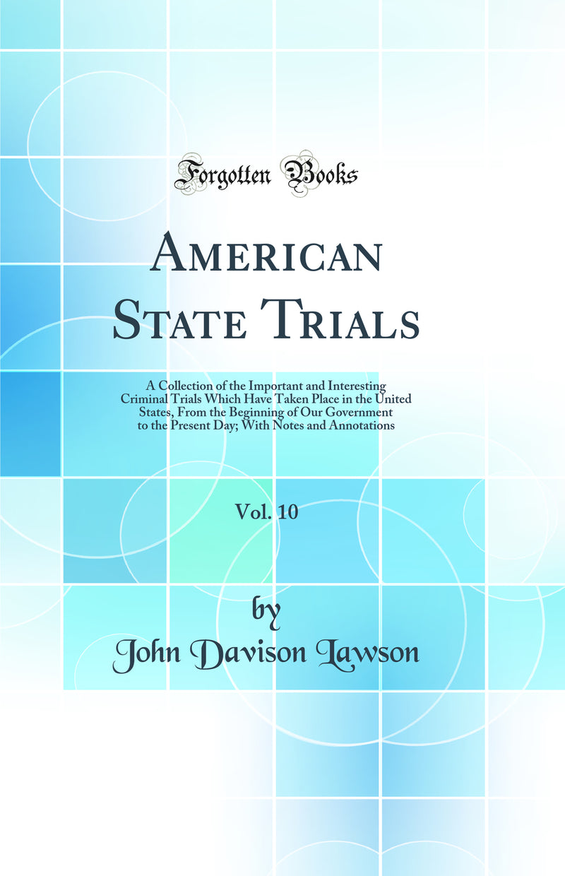 American State Trials, Vol. 10: A Collection of the Important and Interesting Criminal Trials Which Have Taken Place in the United States, From the Beginning of Our Government to the Present Day; With Notes and Annotations (Classic Reprint)