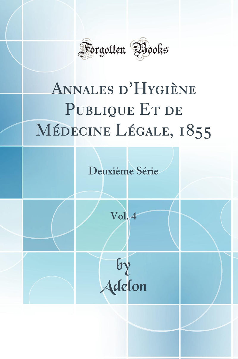 Annales d’Hygiène Publique Et de Médecine Légale, 1855, Vol. 4: Deuxième Série (Classic Reprint)