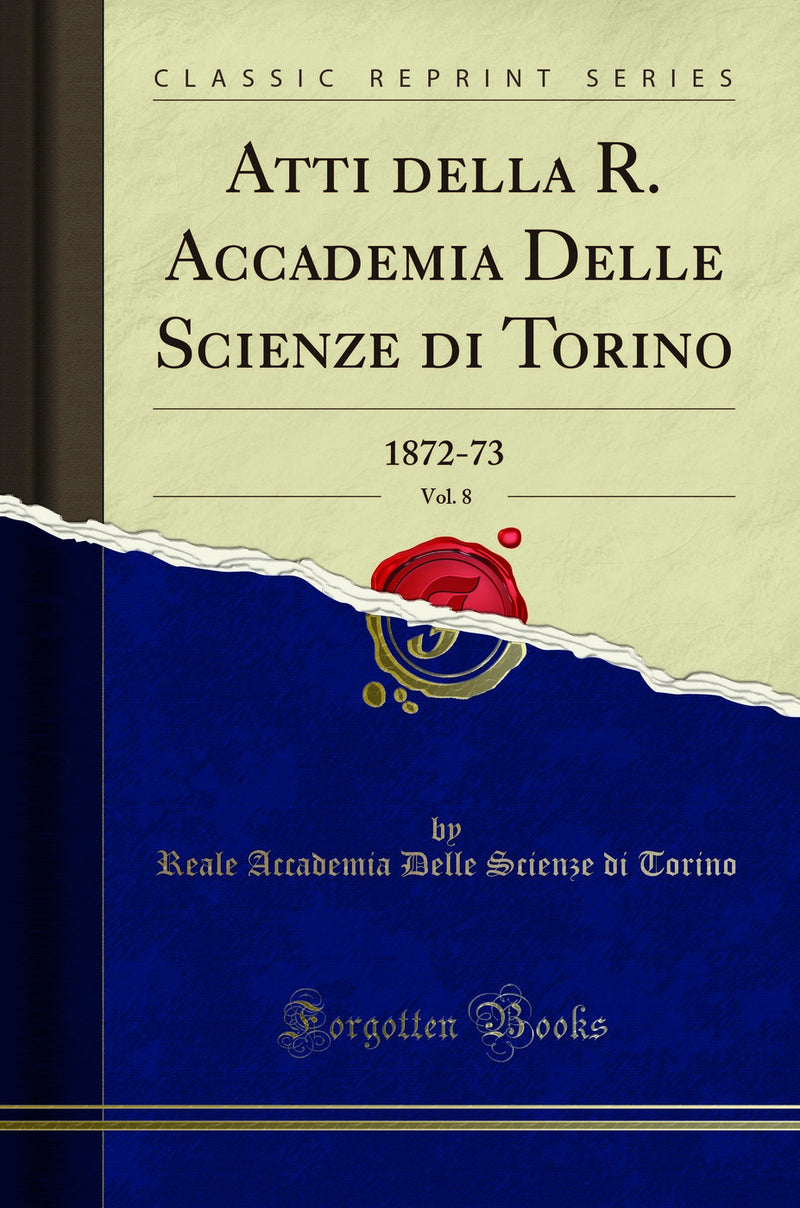 Atti della R. Accademia Delle Scienze di Torino, Vol. 8: 1872-73 (Classic Reprint)