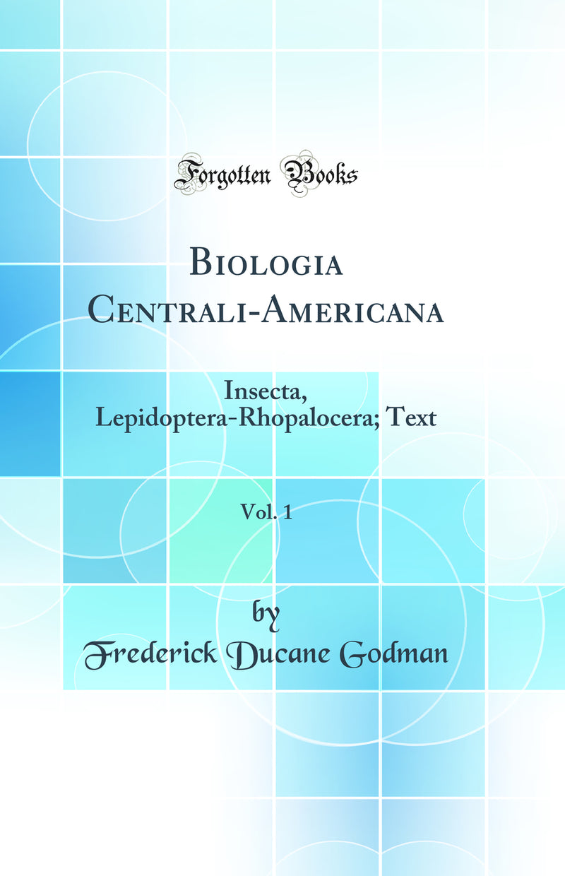 Biologia Centrali-Americana, Vol. 1: Insecta, Lepidoptera-Rhopalocera; Text (Classic Reprint)