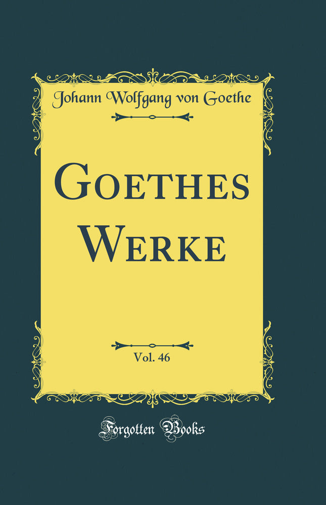 Goethes Werke, Vol. 46 (Classic Reprint)