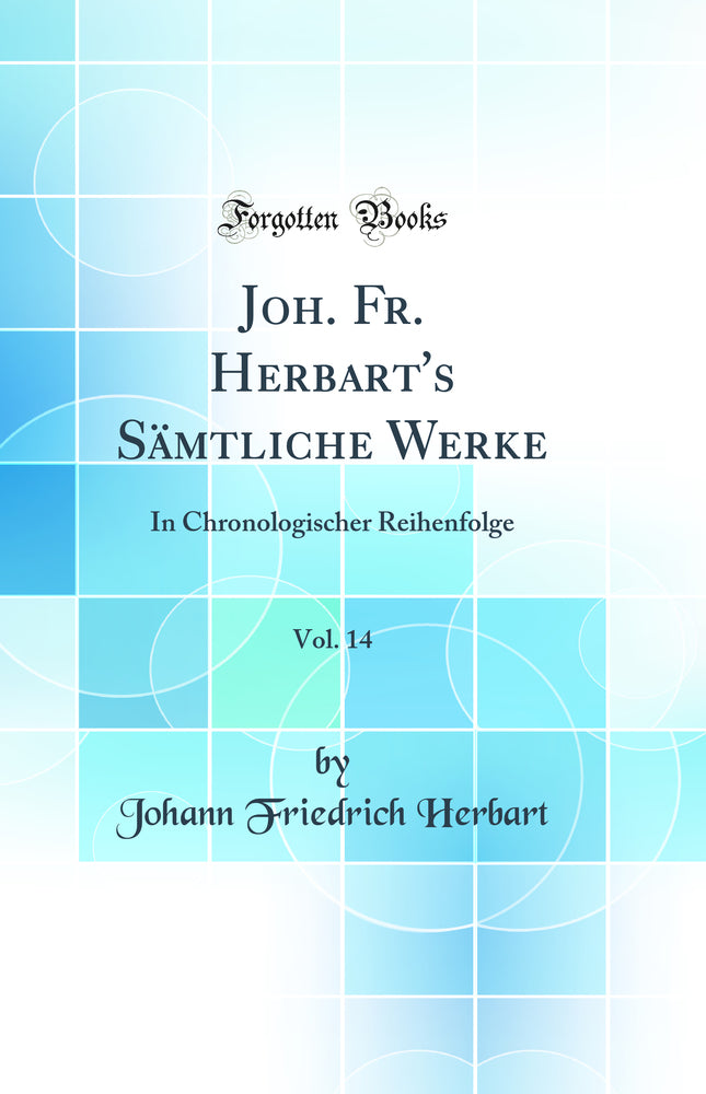 Joh. Fr. Herbart''s Sämtliche Werke, Vol. 14: In Chronologischer Reihenfolge (Classic Reprint)