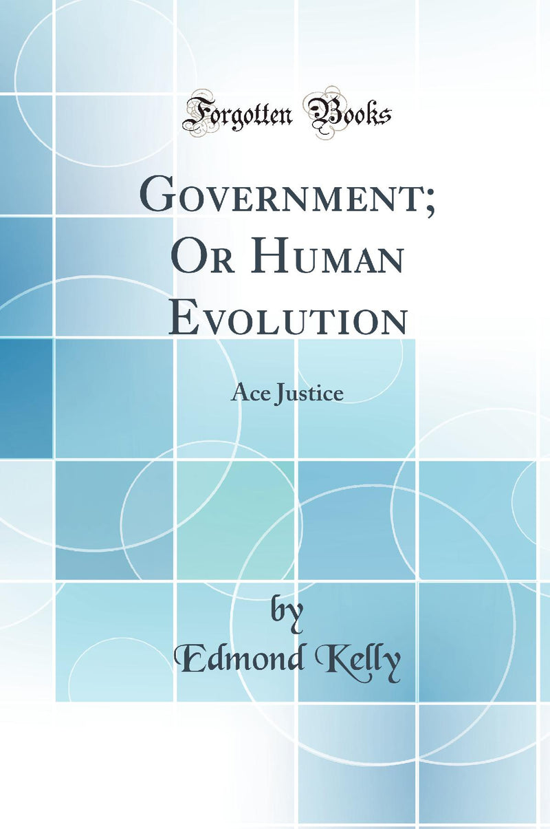 Government; Or Human Evolution: Ace Justice (Classic Reprint)