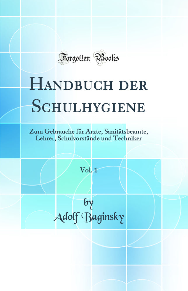 Handbuch der Schulhygiene, Vol. 1: Zum Gebrauche f?r ?rzte, Sanit?tsbeamte, Lehrer, Schulvorst?nde und Techniker (Classic Reprint)