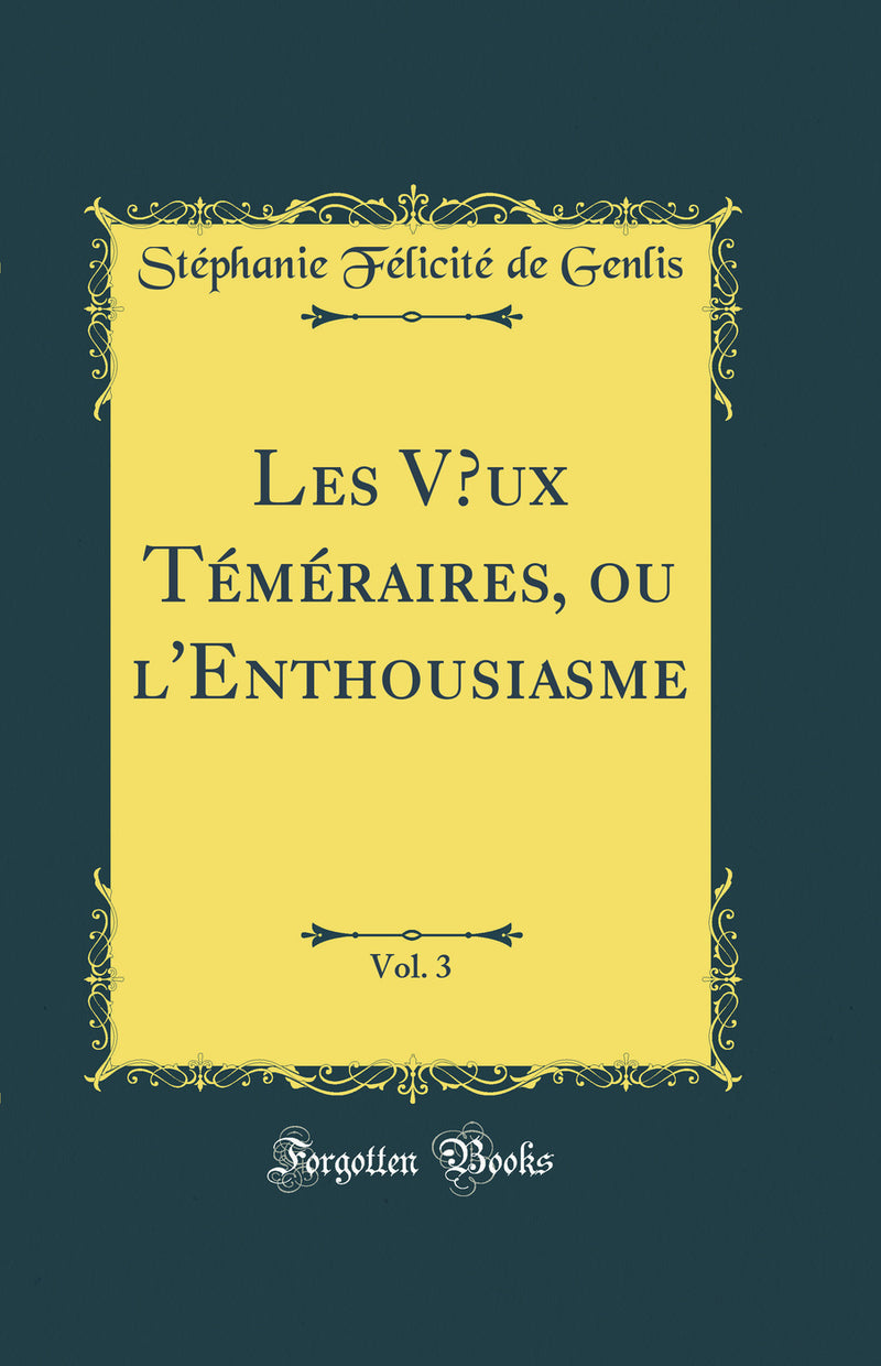 Les Vœux Téméraires, ou l'Enthousiasme, Vol. 3 (Classic Reprint)