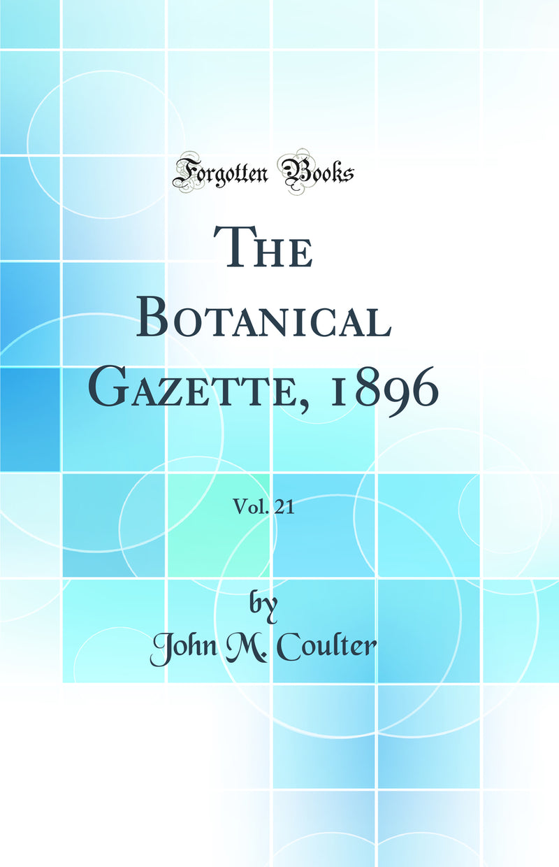 The Botanical Gazette, 1896, Vol. 21 (Classic Reprint)