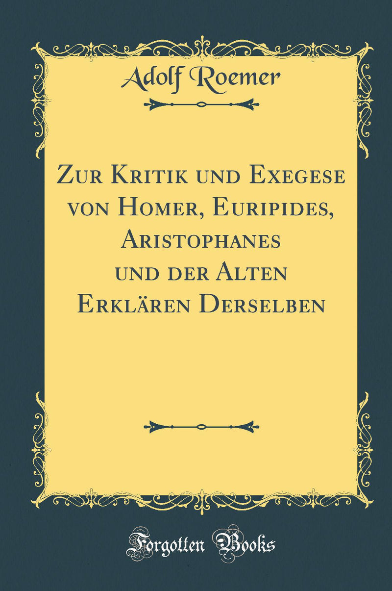 Zur Kritik und Exegese von Homer, Euripides, Aristophanes und der Alten Erklären Derselben (Classic Reprint)