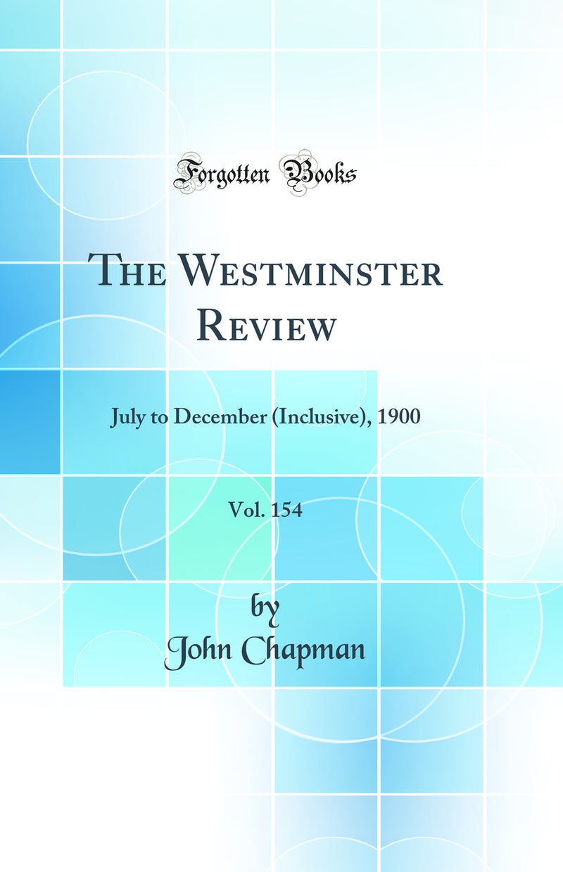 The Westminster Review, Vol. 154: July to December (Inclusive), 1900 (Classic Reprint)