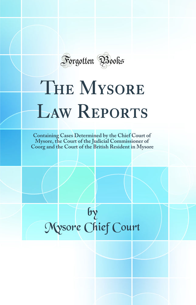 The Mysore Law Reports: Containing Cases Determined by the Chief Court of Mysore, the Court of the Judicial Commissioner of Coorg and the Court of the British Resident in Mysore (Classic Reprint)