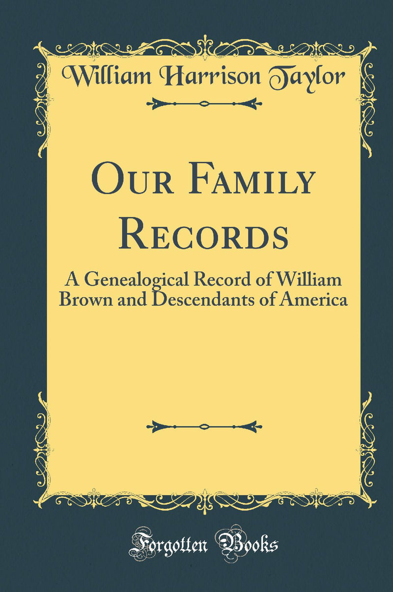 Our Family Records: A Genealogical Record of William Brown and Descendants of America (Classic Reprint)
