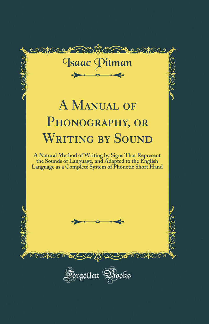 A Manual of Phonography, or Writing by Sound: A Natural Method of Writing by Signs That Represent the Sounds of Language, and Adapted to the English Language as a Complete System of Phonetic Short Hand (Classic Reprint)