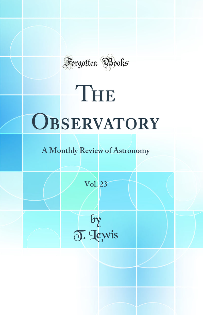The Observatory, Vol. 23: A Monthly Review of Astronomy (Classic Reprint)