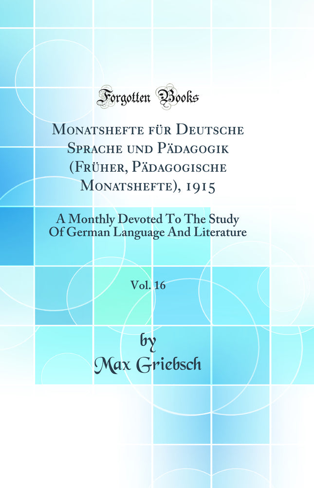 Monatshefte für Deutsche Sprache und Pädagogik (Früher, Pädagogische Monatshefte), 1915, Vol. 16: A Monthly Devoted To The Study Of German Language And Literature (Classic Reprint)