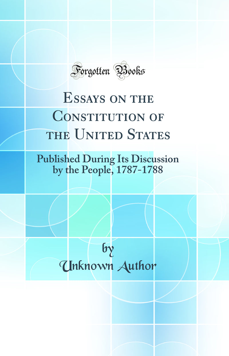 Essays on the Constitution of the United States: Published During Its Discussion by the People, 1787-1788 (Classic Reprint)