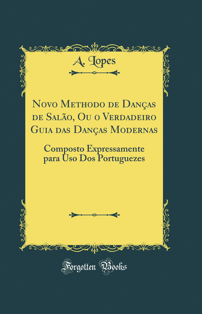 Novo Methodo de Danças de Salão, Ou o Verdadeiro Guia das Danças Modernas: Composto Expressamente para Uso Dos Portuguezes (Classic Reprint)