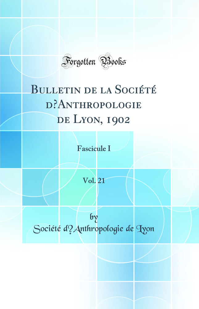 Bulletin de la Société d’Anthropologie de Lyon, 1902, Vol. 21: Fascicule I (Classic Reprint)