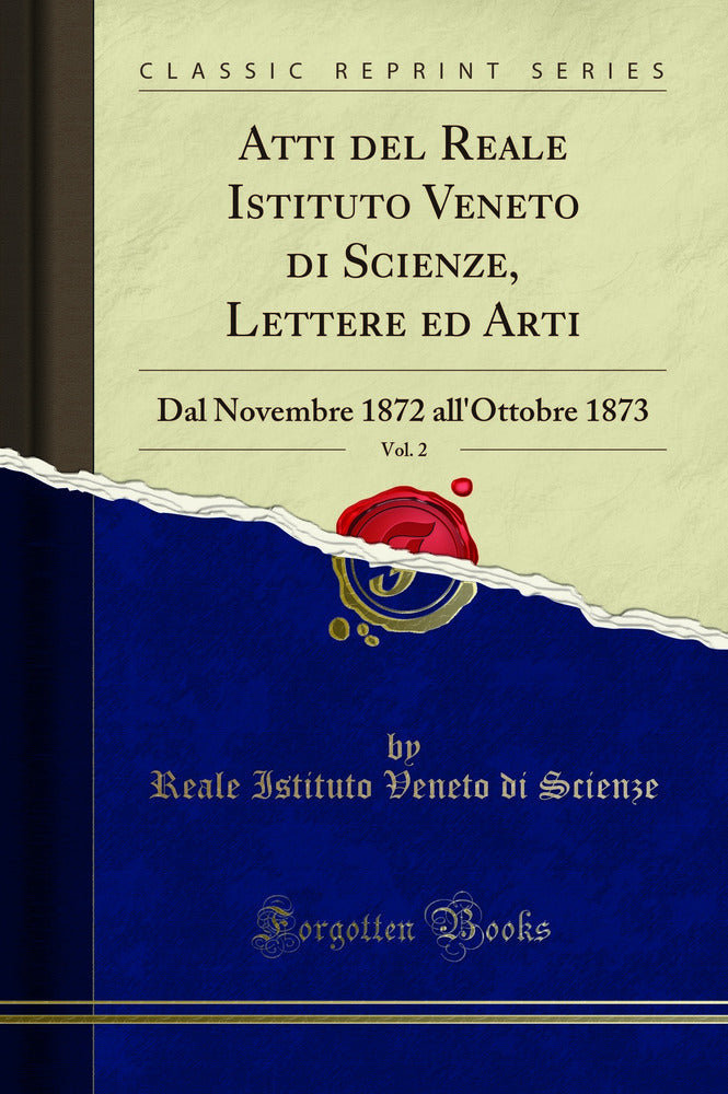 Atti del Reale Istituto Veneto di Scienze, Lettere ed Arti, Vol. 2: Dal Novembre 1872 all''Ottobre 1873 (Classic Reprint)