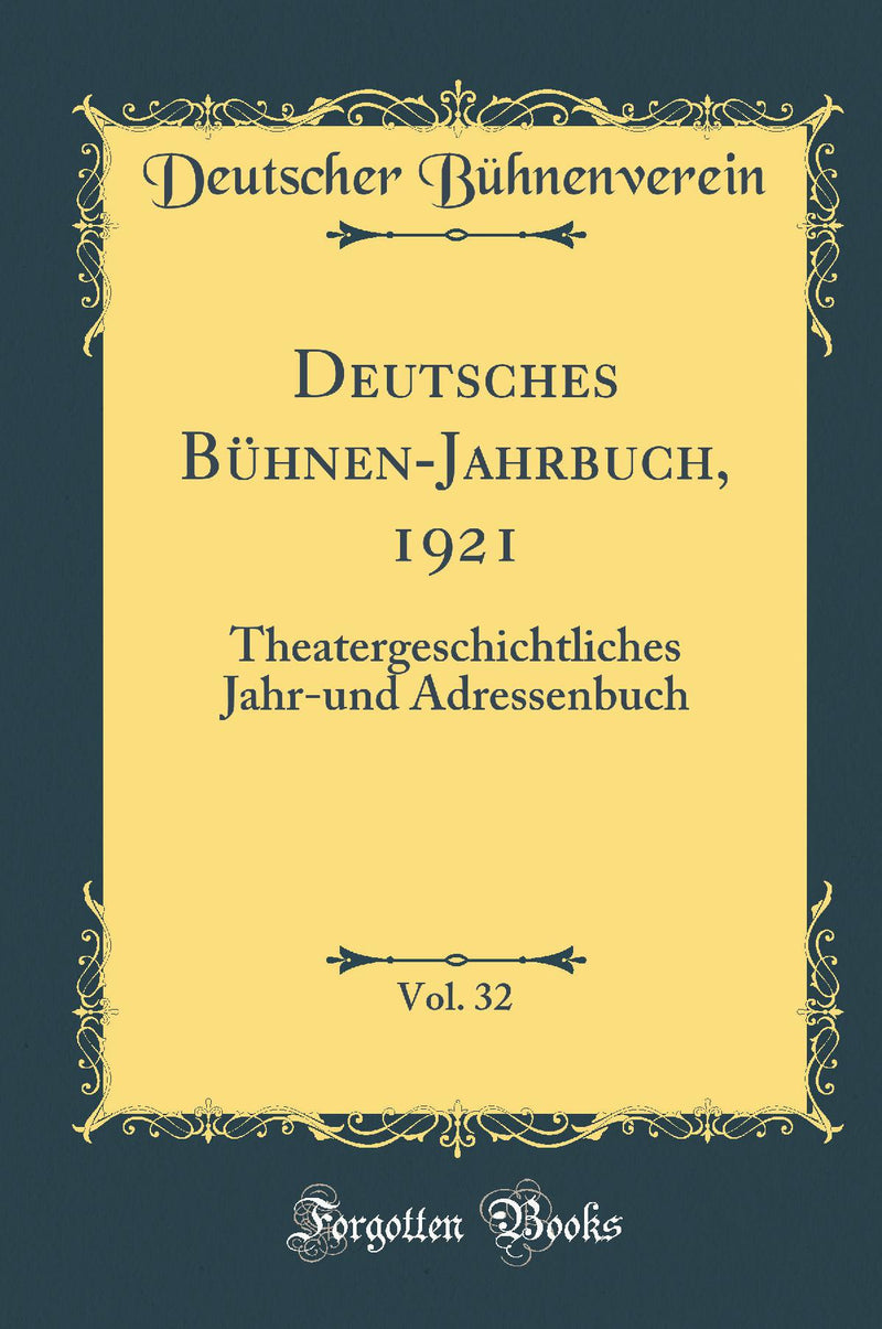 Deutsches Bühnen-Jahrbuch, 1921, Vol. 32: Theatergeschichtliches Jahr-und Adressenbuch (Classic Reprint)