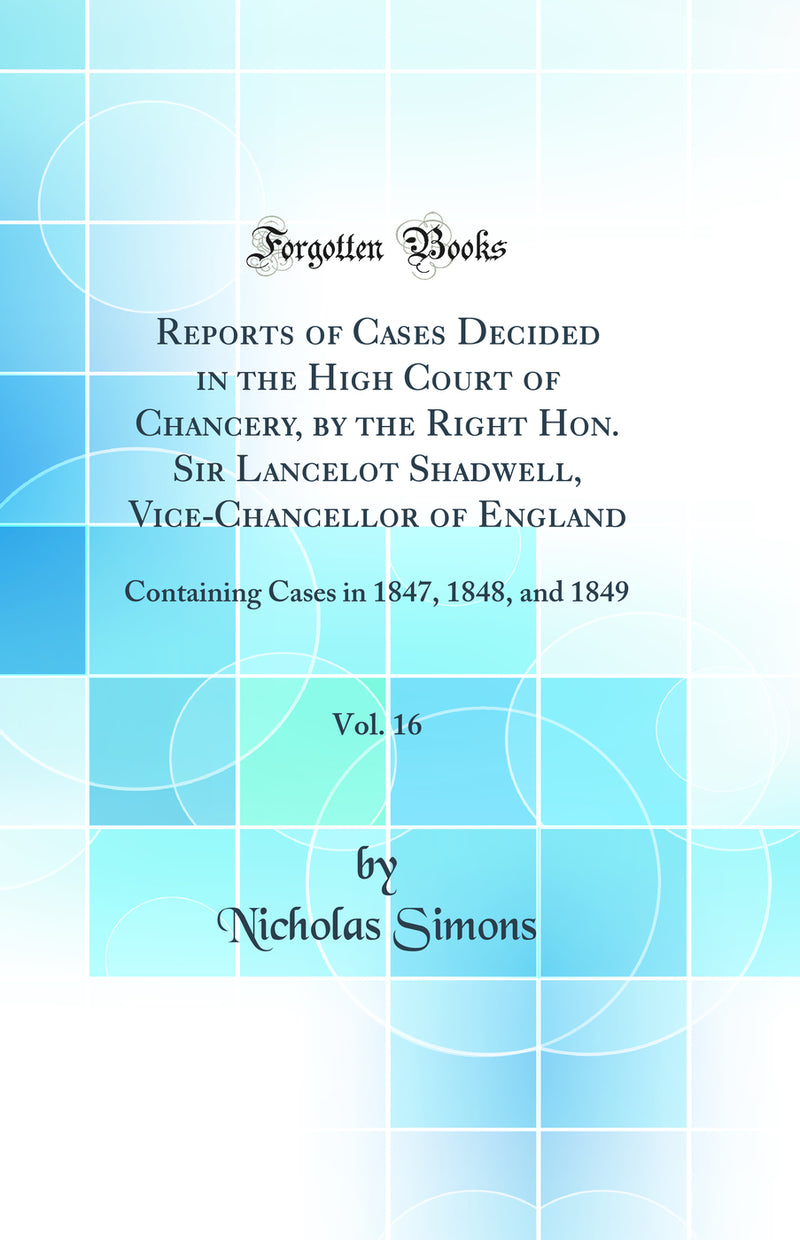 Reports of Cases Decided in the High Court of Chancery, by the Right Hon. Sir Lancelot Shadwell, Vice-Chancellor of England, Vol. 16: Containing Cases in 1847, 1848, and 1849 (Classic Reprint)