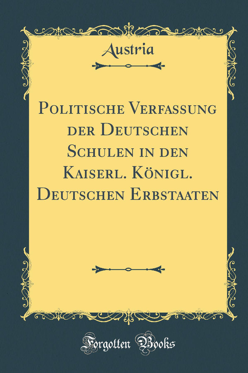Politische Verfassung der Deutschen Schulen in den Kaiserl. Königl. Deutschen Erbstaaten (Classic Reprint)