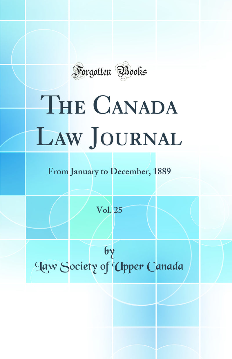 The Canada Law Journal, Vol. 25: From January to December, 1889 (Classic Reprint)