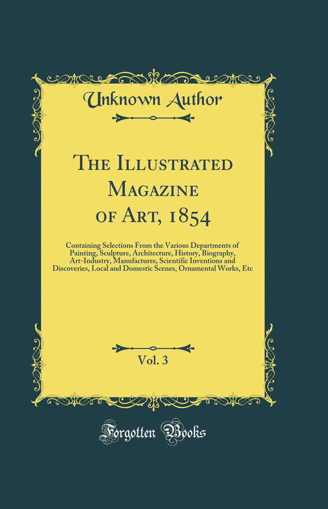 The Illustrated Magazine of Art, 1854, Vol. 3: Containing Selections From the Various Departments of Painting, Sculpture, Architecture, History, Biography, Art-Industry, Manufactures, Scientific Inventions and Discoveries, Local and Domestic Scenes, Ornam