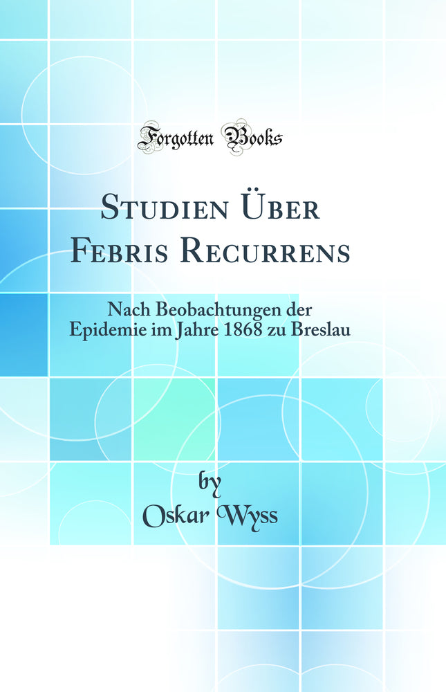 Studien Über Febris Recurrens: Nach Beobachtungen der Epidemie im Jahre 1868 zu Breslau (Classic Reprint)