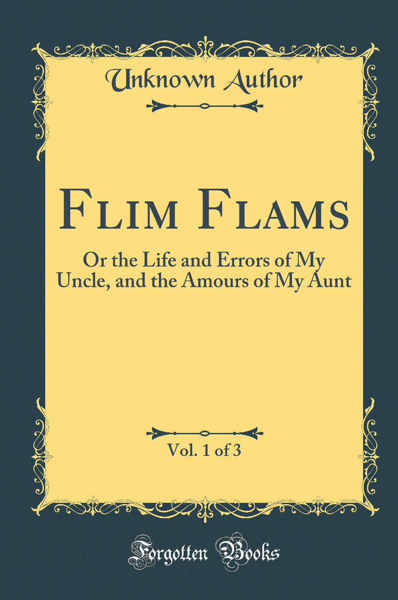 Flim Flams, Vol. 1 of 3: Or the Life and Errors of My Uncle, and the Amours of My Aunt (Classic Reprint)