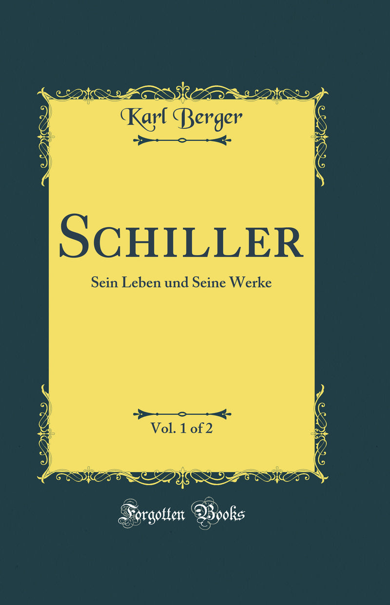 Schiller, Vol. 1 of 2: Sein Leben und Seine Werke (Classic Reprint)