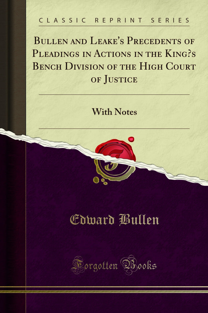 Bullen and Leake's Precedents of Pleadings in Actions in the King’s Bench Division of the High Court of Justice: With Notes (Classic Reprint)