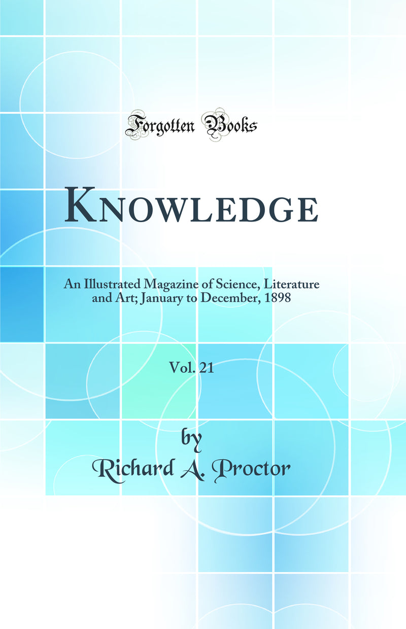 Knowledge, Vol. 21: An Illustrated Magazine of Science, Literature and Art; January to December, 1898 (Classic Reprint)