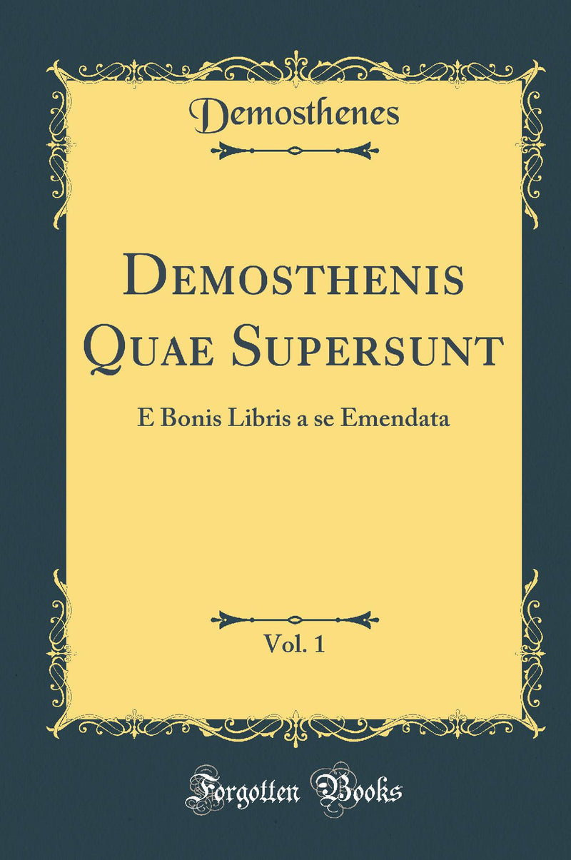 Demosthenis Quae Supersunt, Vol. 1: E Bonis Libris a se Emendata (Classic Reprint)