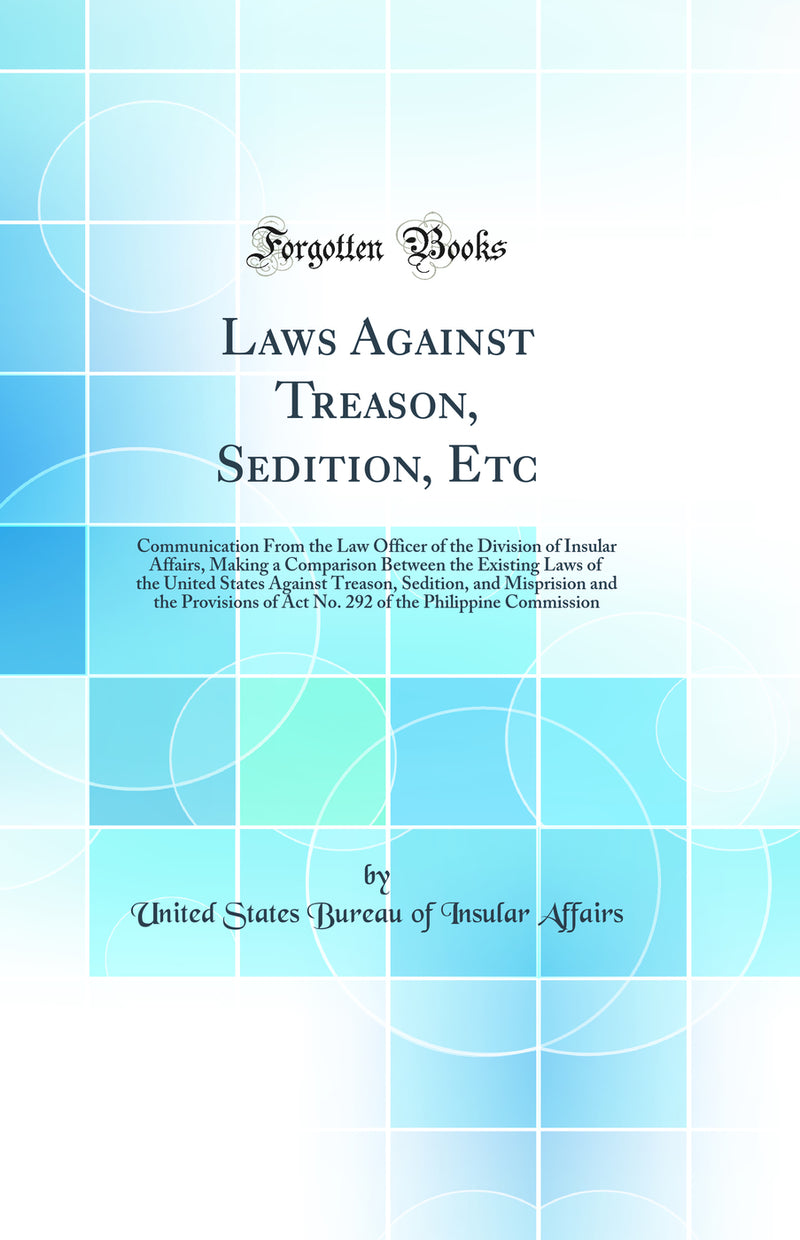 Laws Against Treason, Sedition, Etc: Communication From the Law Officer of the Division of Insular Affairs, Making a Comparison Between the Existing Laws of the United States Against Treason, Sedition, and Misprision and the Provisions of Act No. 292 of t