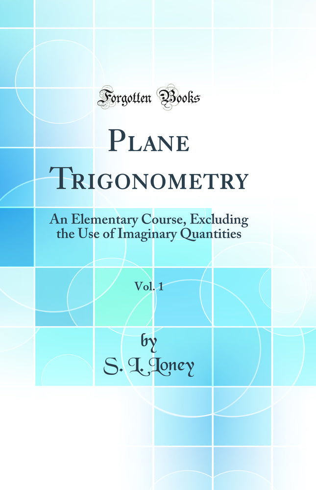 Plane Trigonometry, Vol. 1: An Elementary Course, Excluding the Use of Imaginary Quantities (Classic Reprint)