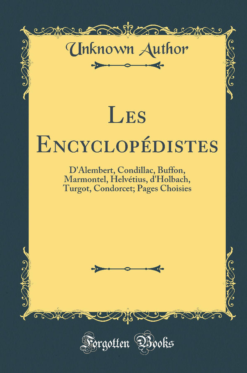 Les Encyclopédistes: D'Alembert, Condillac, Buffon, Marmontel, Helvétius, d'Holbach, Turgot, Condorcet; Pages Choisies (Classic Reprint)