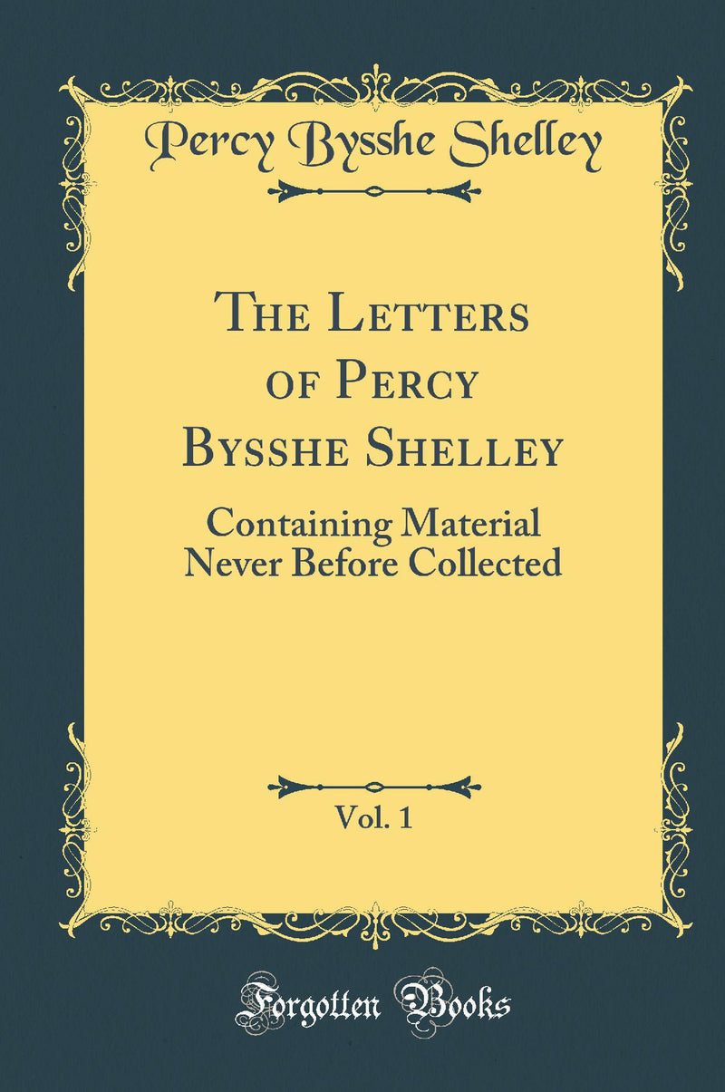 The Letters of Percy Bysshe Shelley, Vol. 1: Containing Material Never Before Collected (Classic Reprint)