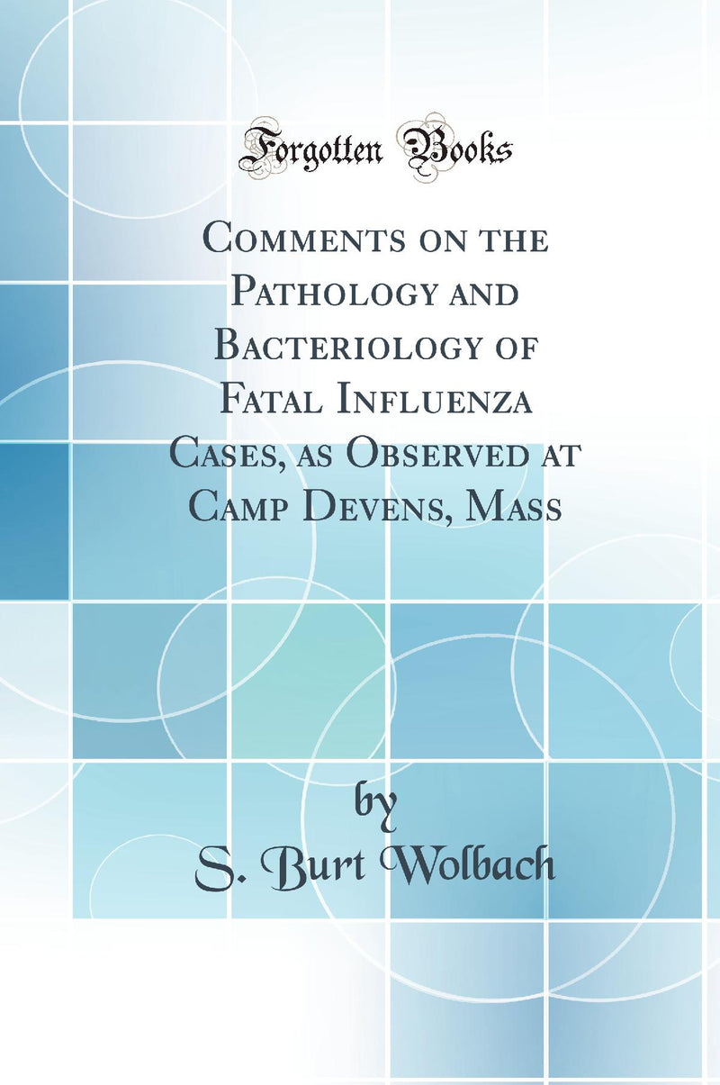 Comments on the Pathology and Bacteriology of Fatal Influenza Cases, as Observed at Camp Devens, Mass (Classic Reprint)