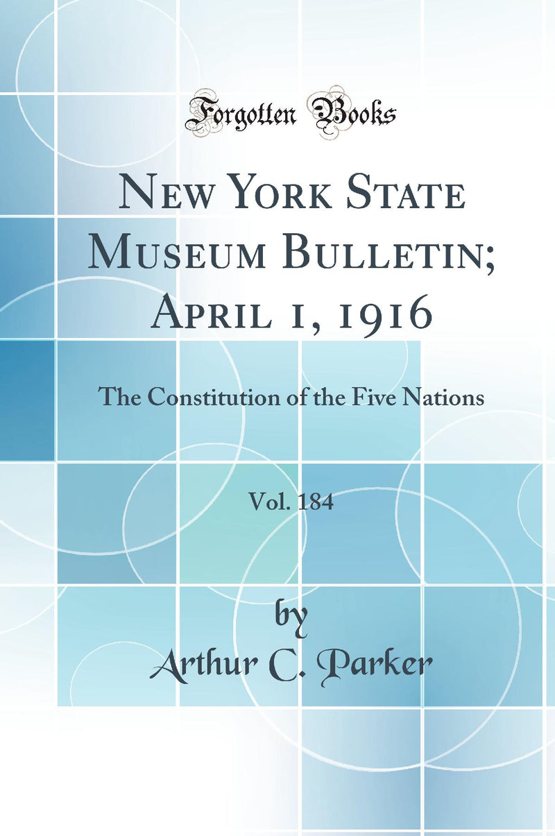 New York State Museum Bulletin; April 1, 1916, Vol. 184: The Constitution of the Five Nations (Classic Reprint)