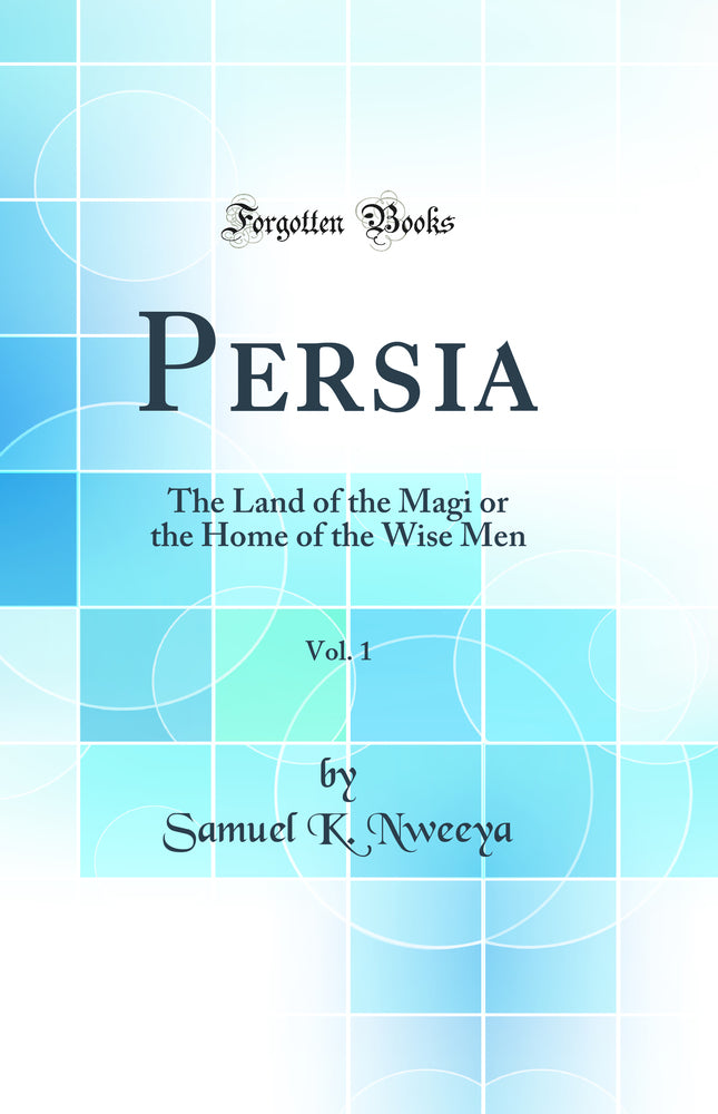 Persia, Vol. 1: The Land of the Magi or the Home of the Wise Men (Classic Reprint)