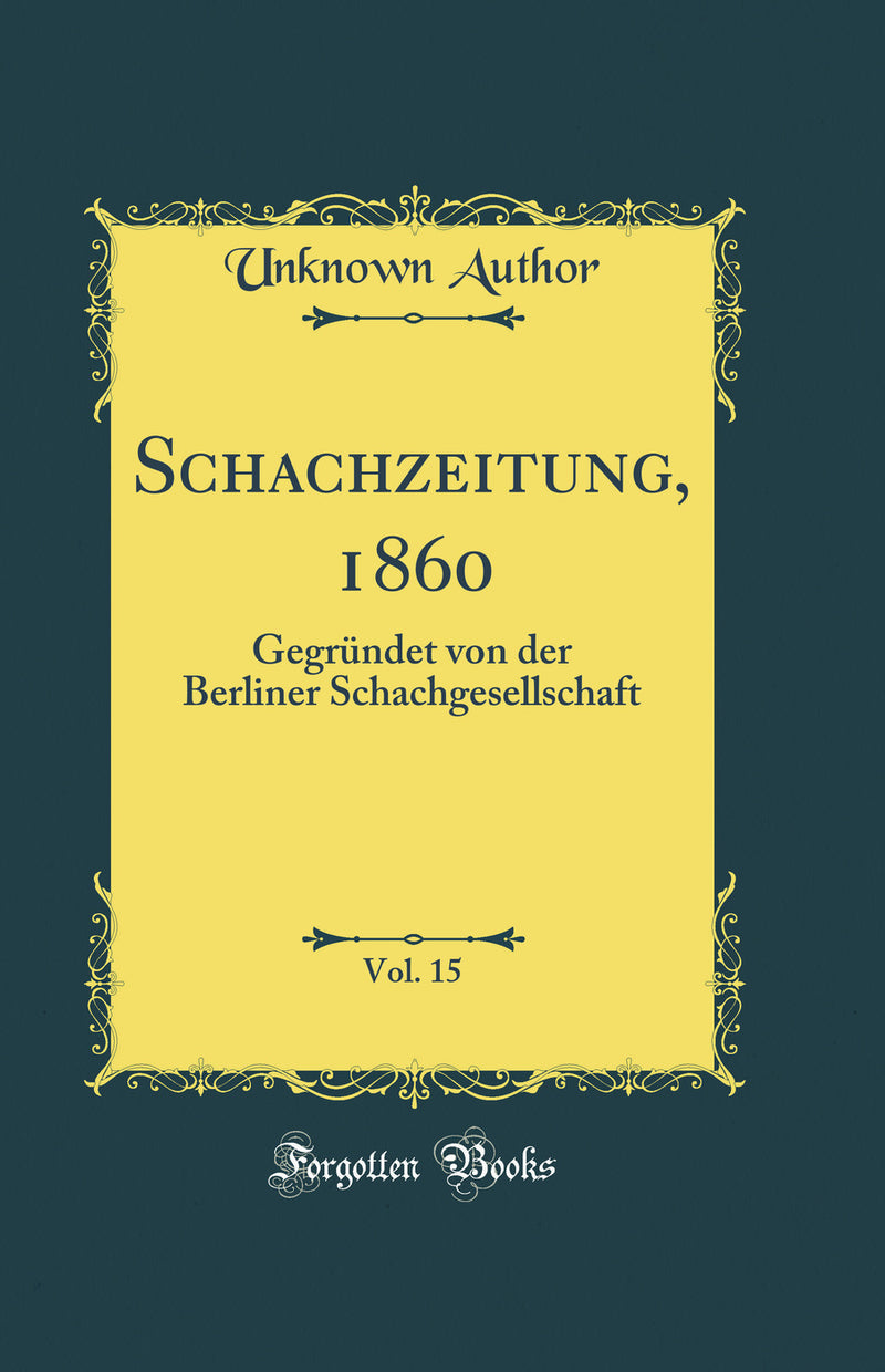 Schachzeitung, 1860, Vol. 15: Gegründet von der Berliner Schachgesellschaft (Classic Reprint)